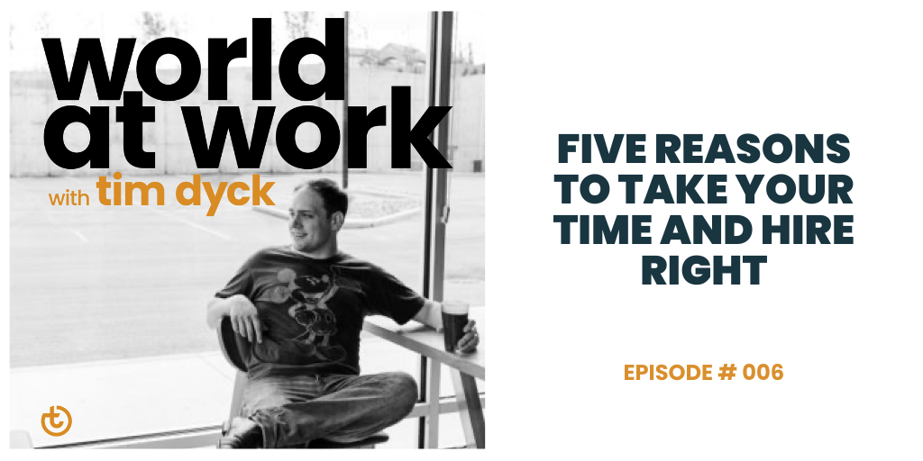 World at Work Podcast Episode 6 Five Reasons to Take Your Time and Hire Right