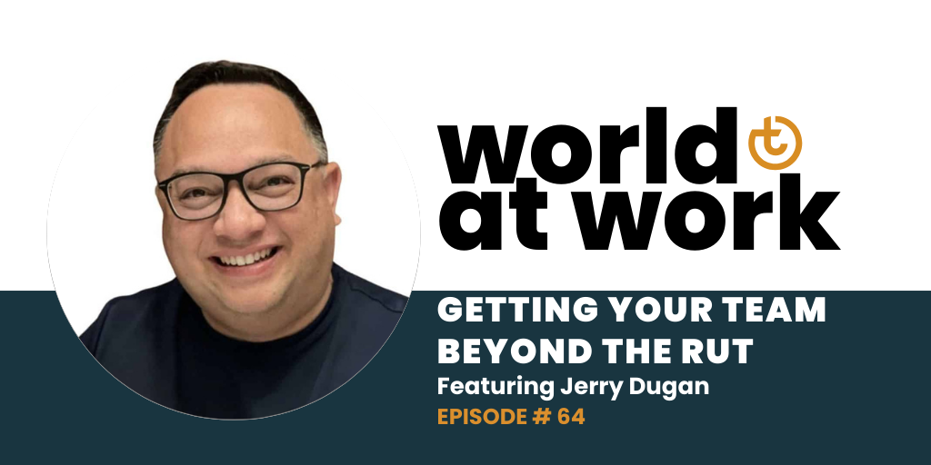 World at Work Podcast Episode 64 Getting Your Team beyond the rut Jerry Dugan